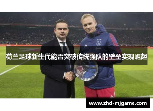 荷兰足球新生代能否突破传统强队的壁垒实现崛起 荷兰足球新生代能否突破传统强队的壁垒实现崛起