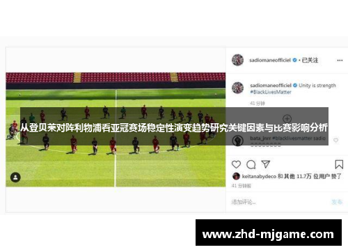 从登贝莱对阵利物浦看亚冠赛场稳定性演变趋势研究关键因素与比赛影响分析 从登贝莱对阵利物浦看亚冠赛场稳定性演变趋势研究关键因素与比赛影响分析