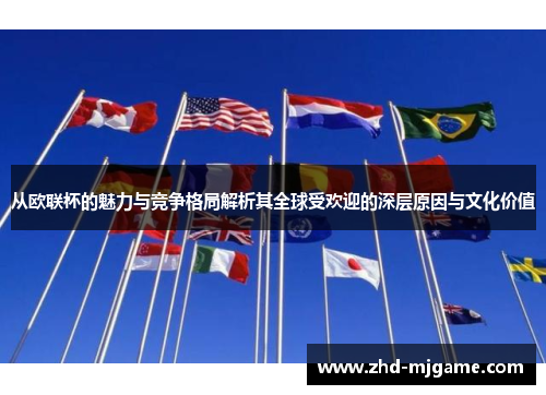 从欧联杯的魅力与竞争格局解析其全球受欢迎的深层原因与文化价值