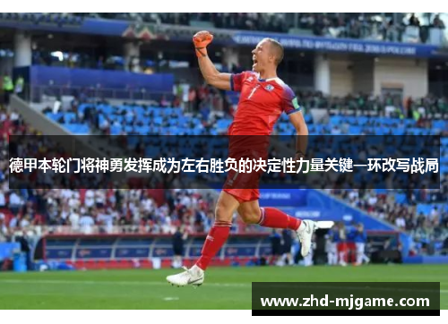 德甲本轮门将神勇发挥成为左右胜负的决定性力量关键一环改写战局