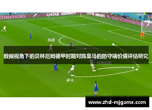 数据视角下的贝林厄姆德甲时期对阵皇马的防守端价值评估研究 数据视角下的贝林厄姆德甲时期对阵皇马的防守端价值评估研究