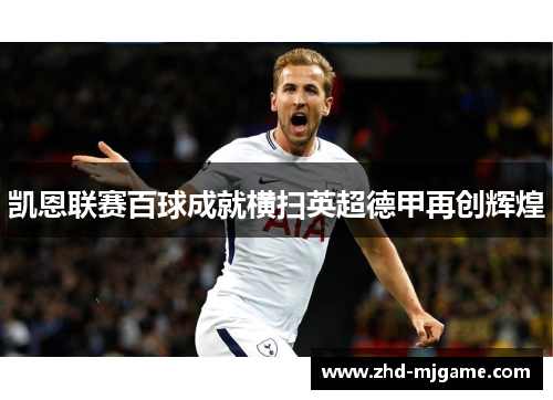 凯恩联赛百球成就横扫英超德甲再创辉煌