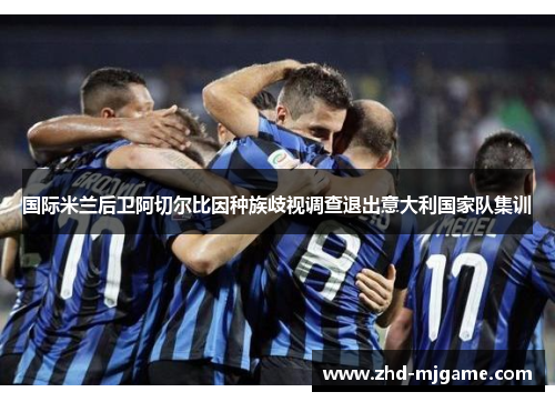 国际米兰后卫阿切尔比因种族歧视调查退出意大利国家队集训 国际米兰后卫阿切尔比因种族歧视调查退出意大利国家队集训