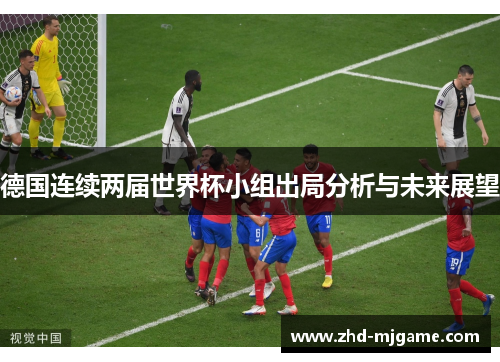 德国连续两届世界杯小组出局分析与未来展望 德国连续两届世界杯小组出局分析与未来展望