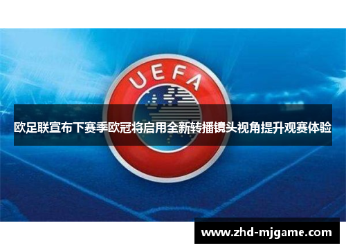 欧足联宣布下赛季欧冠将启用全新转播镜头视角提升观赛体验 欧足联宣布下赛季欧冠将启用全新转播镜头视角提升观赛体验