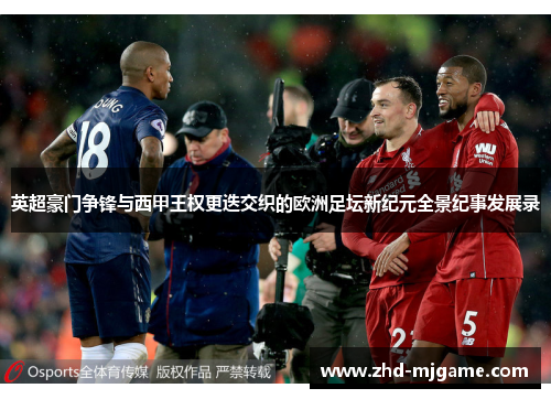 英超豪门争锋与西甲王权更迭交织的欧洲足坛新纪元全景纪事发展录
