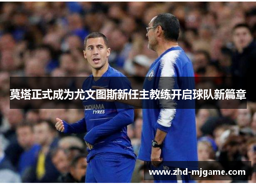 莫塔正式成为尤文图斯新任主教练开启球队新篇章 莫塔正式成为尤文图斯新任主教练开启球队新篇章