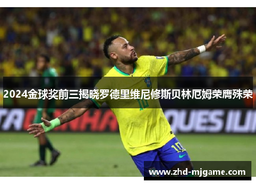 2024金球奖前三揭晓罗德里维尼修斯贝林厄姆荣膺殊荣 2024金球奖前三揭晓罗德里维尼修斯贝林厄姆荣膺殊荣