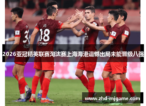 2026亚冠精英联赛淘汰赛上海海港遗憾出局未能晋级八强 2026亚冠精英联赛淘汰赛上海海港遗憾出局未能晋级八强