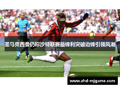 圣马克西曼仍称沙特联赛最锋利突破边锋引领风潮