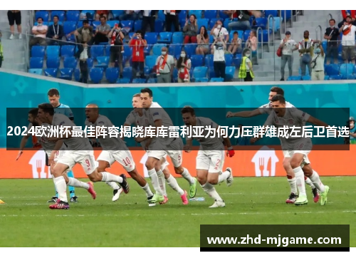 2024欧洲杯最佳阵容揭晓库库雷利亚为何力压群雄成左后卫首选