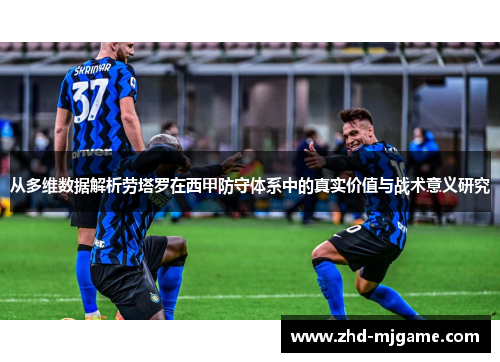 从多维数据解析劳塔罗在西甲防守体系中的真实价值与战术意义研究 从多维数据解析劳塔罗在西甲防守体系中的真实价值与战术意义研究