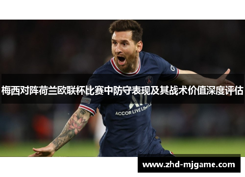 梅西对阵荷兰欧联杯比赛中防守表现及其战术价值深度评估