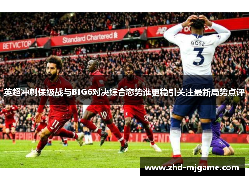 英超冲刺保级战与BIG6对决综合态势谁更稳引关注最新局势点评 英超冲刺保级战与BIG6对决综合态势谁更稳引关注最新局势点评
